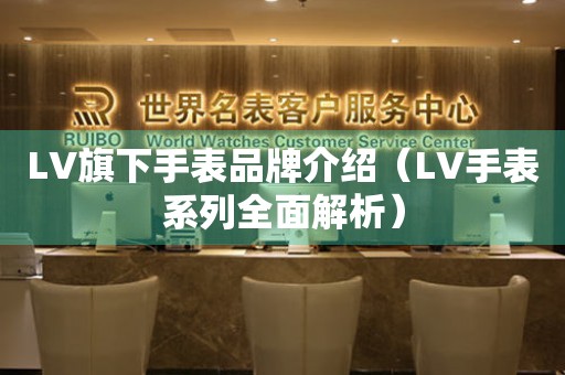 LV旗下手表品牌介绍（LV手表系列全面解析）