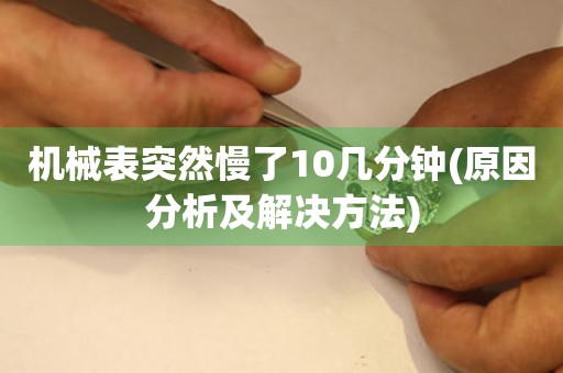 机械表突然慢了10几分钟(原因分析及解决方法)