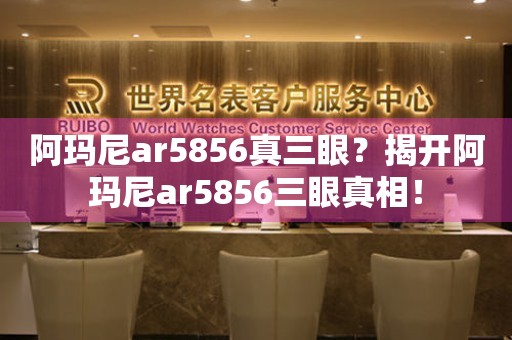 阿玛尼ar5856真三眼？揭开阿玛尼ar5856三眼真相！