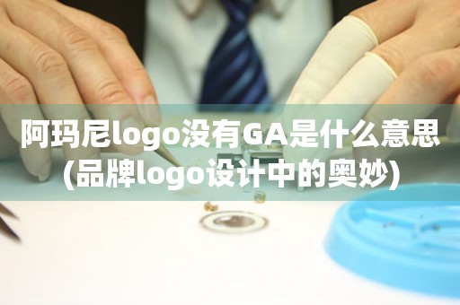 阿玛尼logo没有GA是什么意思(品牌logo设计中的奥妙)