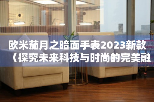 欧米茄月之暗面手表2023新款（探究未来科技与时尚的完美融合）