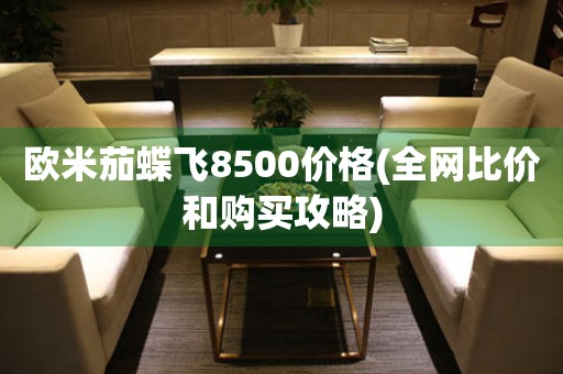 欧米茄蝶飞8500价格(全网比价和购买攻略)