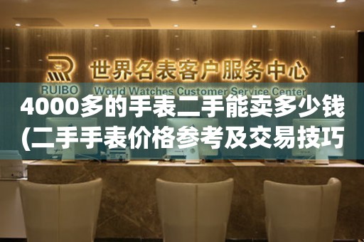 4000多的手表二手能卖多少钱(二手手表价格参考及交易技巧)。