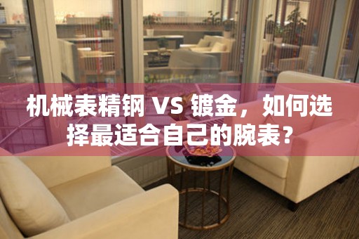 机械表精钢 VS 镀金，如何选择最适合自己的腕表？