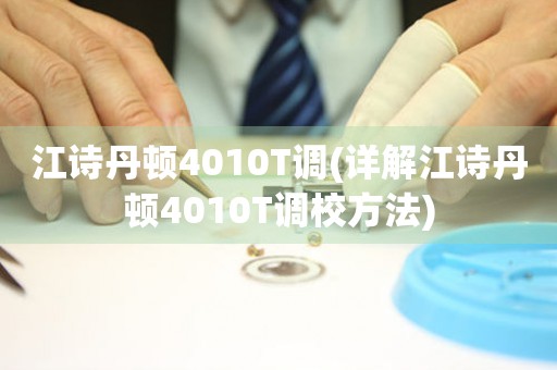 江诗丹顿4010T调(详解江诗丹顿4010T调校方法)