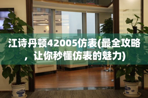 江诗丹顿42005仿表(最全攻略，让你秒懂仿表的魅力)