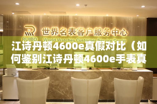 江诗丹顿4600e真假对比（如何鉴别江诗丹顿4600e手表真伪？）