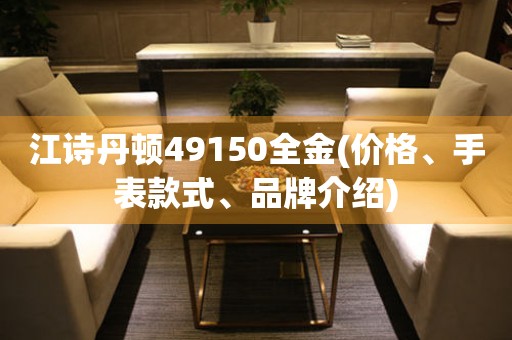 江诗丹顿49150全金(价格、手表款式、品牌介绍)