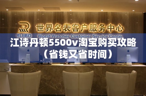 江诗丹顿5500v淘宝购买攻略（省钱又省时间）