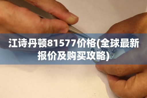 江诗丹顿81577价格(全球最新报价及购买攻略)