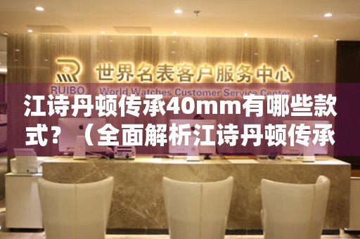 江诗丹顿传承40mm有哪些款式？（全面解析江诗丹顿传承系列40mm表款）