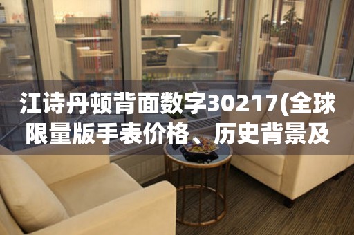 江诗丹顿背面数字30217(全球限量版手表价格、历史背景及购买攻略)