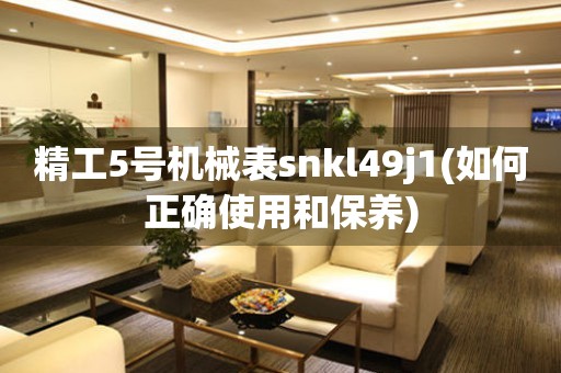 精工5号机械表snkl49j1(如何正确使用和保养)