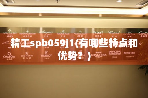 精工spb059j1(有哪些特点和优势？)