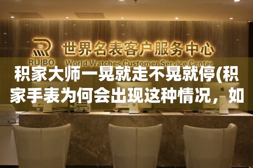 积家大师一晃就走不晃就停(积家手表为何会出现这种情况，如何解决)。