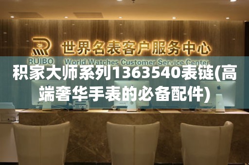 积家大师系列1363540表链(高端奢华手表的必备配件)