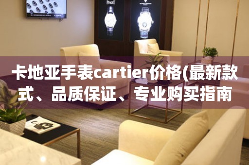 卡地亚手表cartier价格(最新款式、品质保证、专业购买指南)