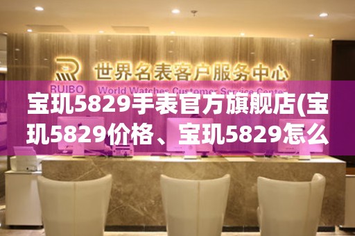 宝玑5829手表官方旗舰店(宝玑5829价格、宝玑5829怎么样、宝玑5829真假辨别)