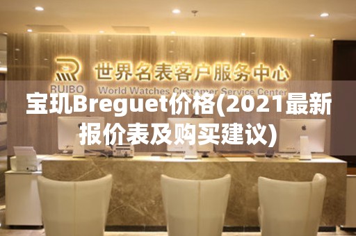 宝玑Breguet价格(2021最新报价表及购买建议)