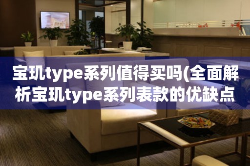 宝玑type系列值得买吗(全面解析宝玑type系列表款的优缺点和购买建议)