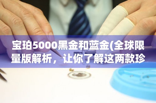 宝珀5000黑金和蓝金(全球限量版解析，让你了解这两款珍贵腕表的不同之处)。