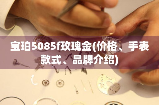 宝珀5085f玫瑰金(价格、手表款式、品牌介绍)