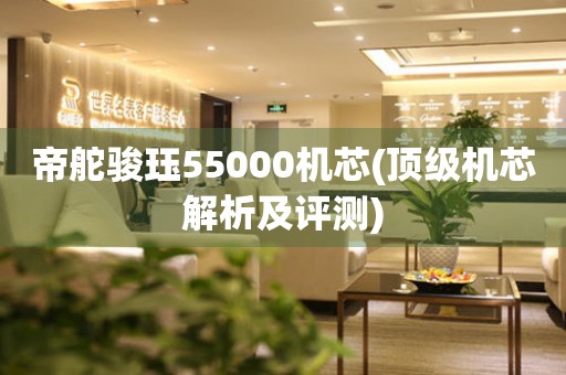 帝舵骏珏55000机芯(顶级机芯解析及评测)