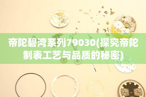 帝陀碧湾系列79030(探究帝陀制表工艺与品质的秘密)