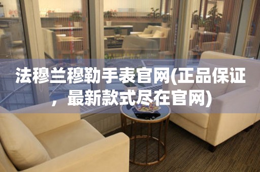 法穆兰穆勒手表官网(正品保证，最新款式尽在官网)