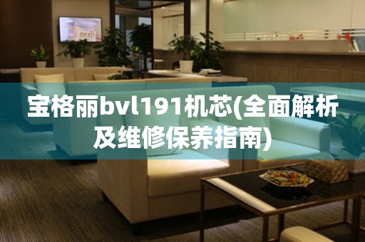 宝格丽bvl191机芯(全面解析及维修保养指南)