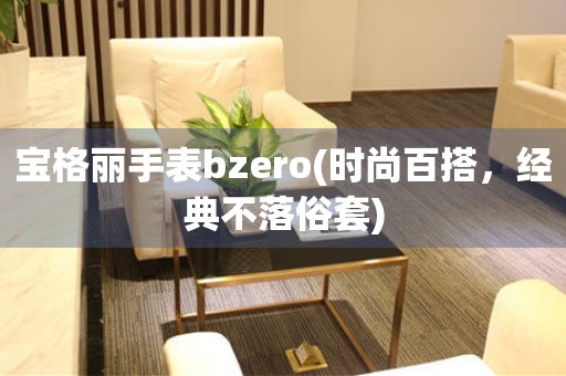 宝格丽手表bzero(时尚百搭，经典不落俗套)