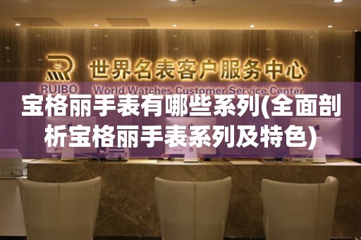 宝格丽手表有哪些系列(全面剖析宝格丽手表系列及特色)