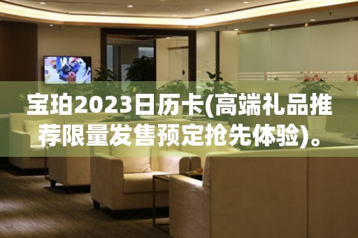 宝珀2023日历卡(高端礼品推荐限量发售预定抢先体验)。