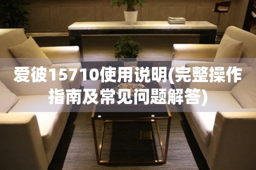 爱彼15710使用说明(完整操作指南及常见问题解答)