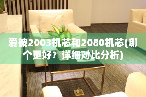 爱彼2003机芯和2080机芯(哪个更好？详细对比分析)