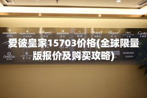 爱彼皇家15703价格(全球限量版报价及购买攻略)