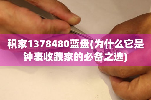 积家1378480蓝盘(为什么它是钟表收藏家的必备之选)