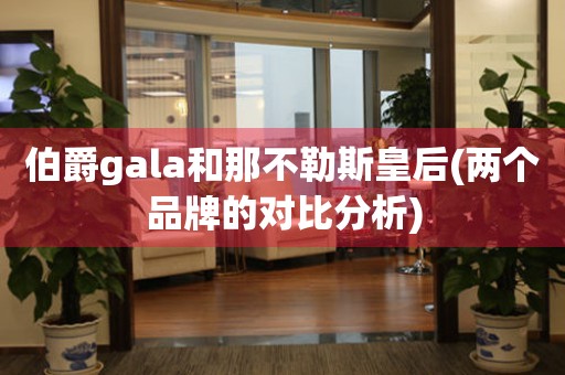 伯爵gala和那不勒斯皇后(两个品牌的对比分析)