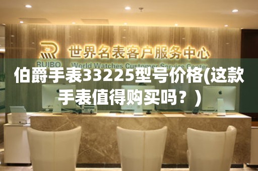 伯爵手表33225型号价格(这款手表值得购买吗？)