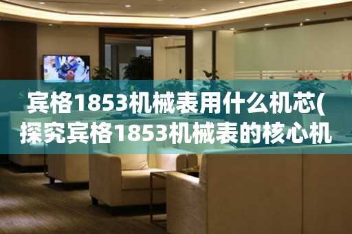 宾格1853机械表用什么机芯(探究宾格1853机械表的核心机芯)