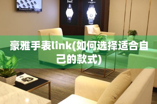 豪雅手表link(如何选择适合自己的款式)