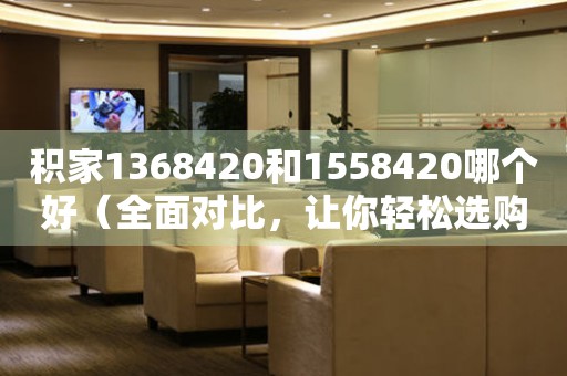 积家1368420和1558420哪个好（全面对比，让你轻松选购）