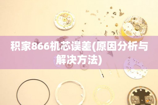 积家866机芯误差(原因分析与解决方法)