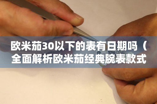 欧米茄30以下的表有日期吗（全面解析欧米茄经典腕表款式）