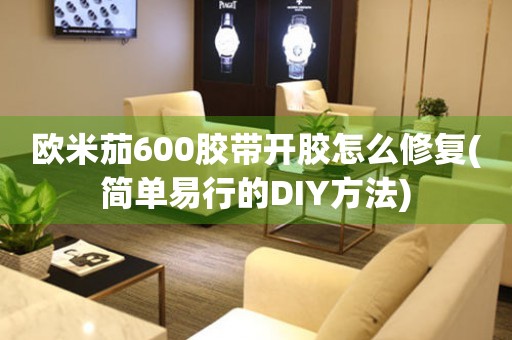 欧米茄600胶带开胶怎么修复(简单易行的DIY方法)