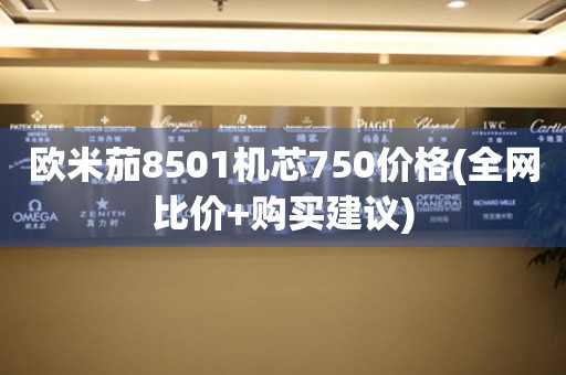 欧米茄8501机芯750价格(全网比价+购买建议)