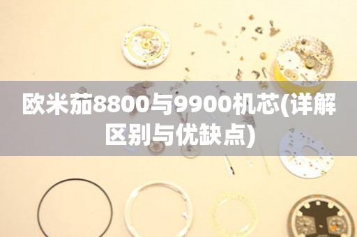 欧米茄8800与9900机芯(详解区别与优缺点)