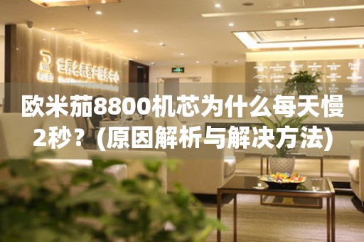 欧米茄8800机芯为什么每天慢2秒？(原因解析与解决方法)