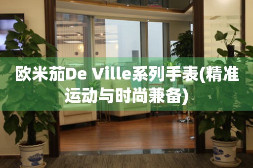 欧米茄De Ville系列手表(精准运动与时尚兼备)