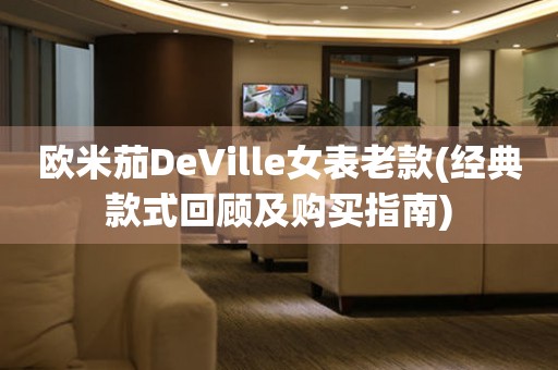 欧米茄DeVille女表老款(经典款式回顾及购买指南)